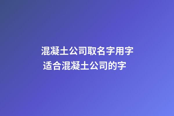 混凝土公司取名字用字 适合混凝土公司的字-第1张-公司起名-玄机派